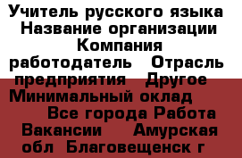 Учитель русского языка › Название организации ­ Компания-работодатель › Отрасль предприятия ­ Другое › Минимальный оклад ­ 19 000 - Все города Работа » Вакансии   . Амурская обл.,Благовещенск г.